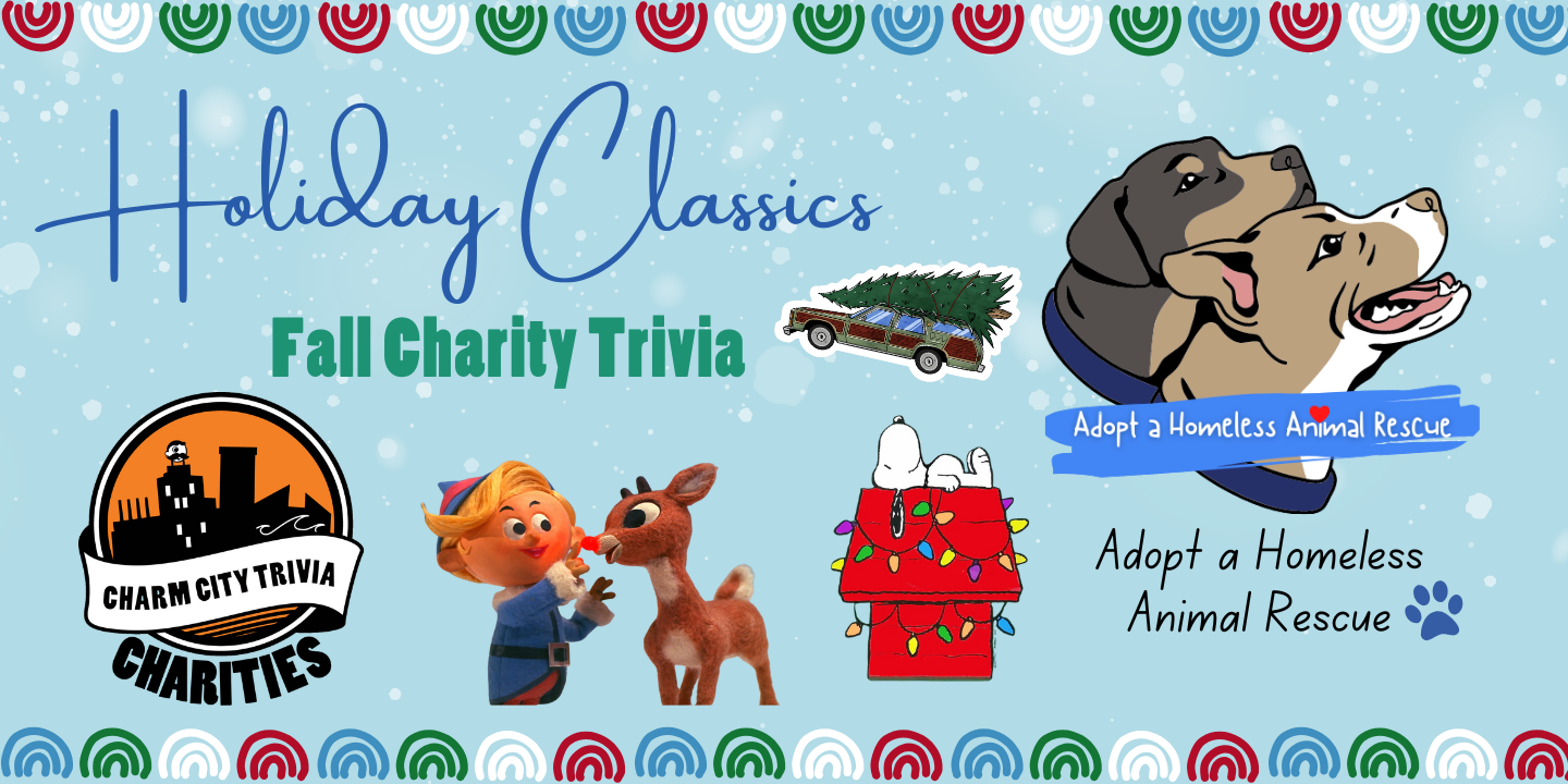 a light blue background with a colorful border, snowflakes, the Charm City Trivia Charities logo, the Adopt A Homeless Animal Rescue logo, the car from National Lampoon's Christmas Vacation, Rudolph and Hermey from Rudolph the Red-Nosed Reindeer, Snoopy on top of his decorated dog house from A Charlie Brown Christmas, and dark blue and dark greenish blue text. The text reads: Holiday Classics Fall Charity Trivia