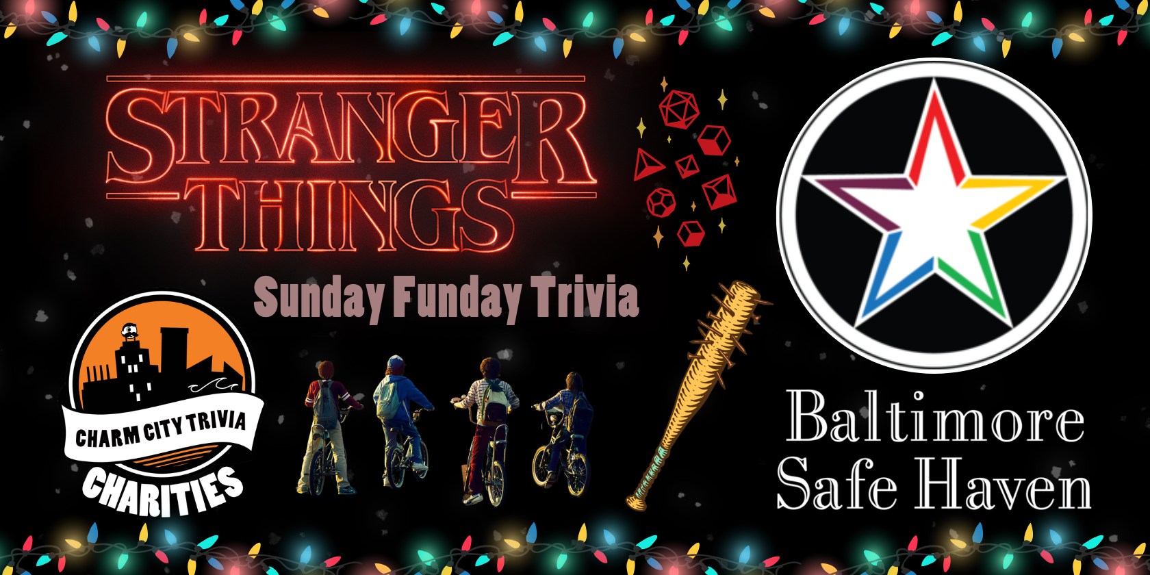 a black background with the upside down particles, Christmas lights border, the Charm City Trivia Charities logo, the Baltimore Safe Haven logo, the Stranger Things logo; Lucas, Dustin, Mike, and Will on bikes; the nail bat, Dungeons and Dragons dice, and reddish gray text. The text reads: Sunday Funday Trivia.
