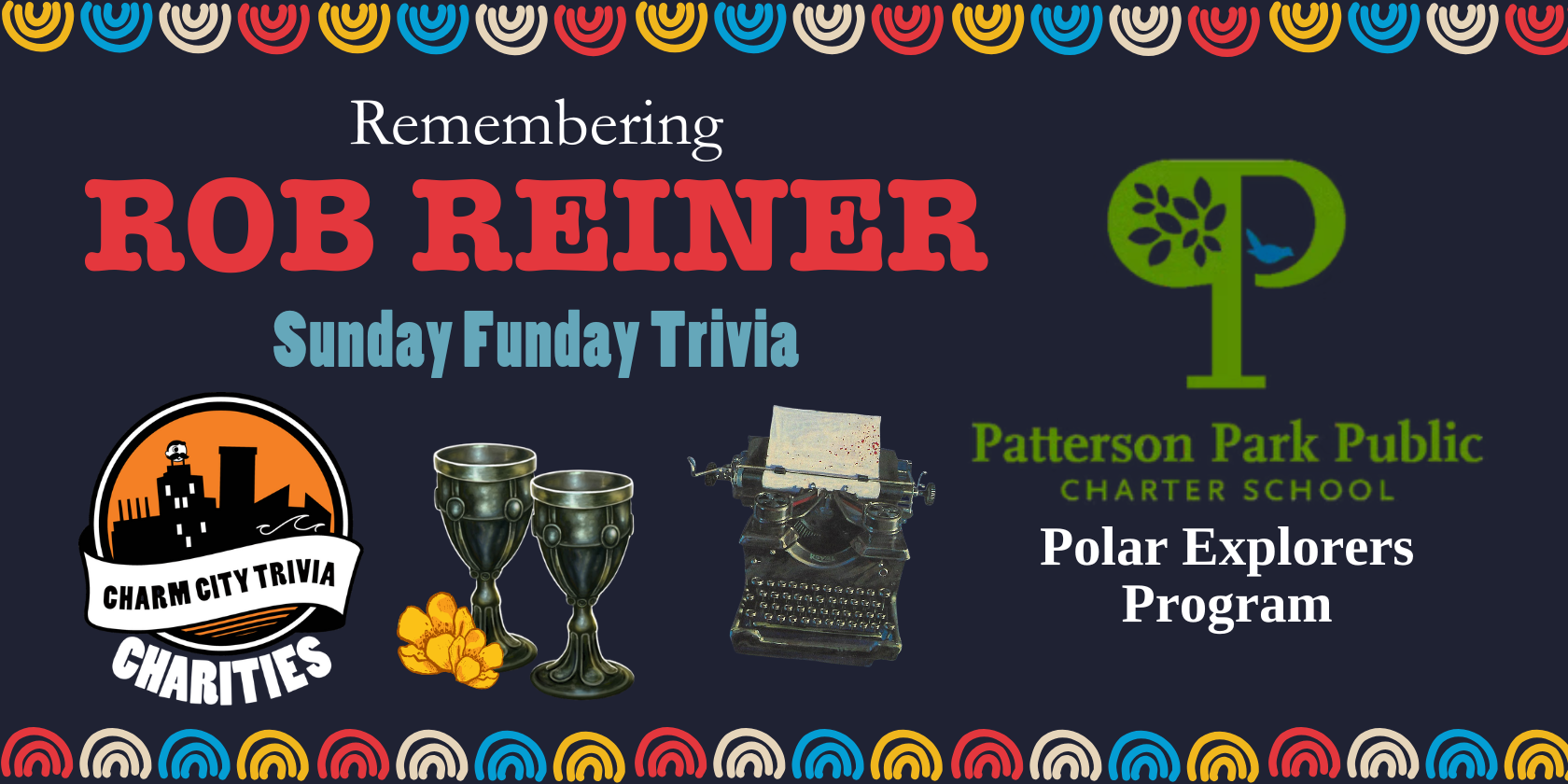 a dark grayish blue background with a colorful border, the Charm City Trivia Charities logo, the Patterson Park Public Charter School logo with black text reading: Polar Explorers Program, the goblets from The Princess Bride, two buttercup flowers, the typewriter from Misery, and white, red, and light blue text. The white and red text reads: Remembering Rob Reiner. The blue text reads: Sunday Funday Trivia.