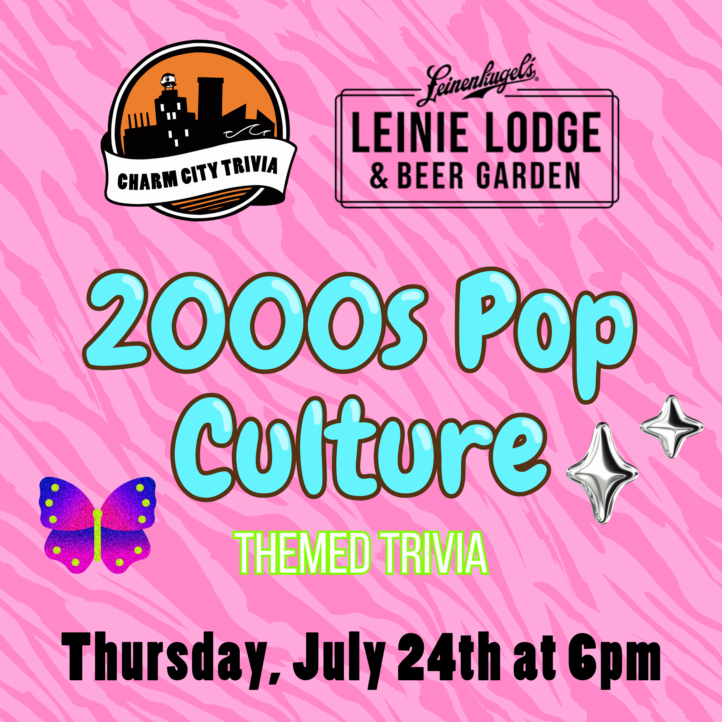 a pink background with darker pink zebra stripes, the charm city trivia logo, leinie lodge logo, a glittery butterfly, 3D stars, and bright teal, white, and black text. The text reads: 2000s Pop Culture themed trivia. Thursday, July 24th at 6pm.
