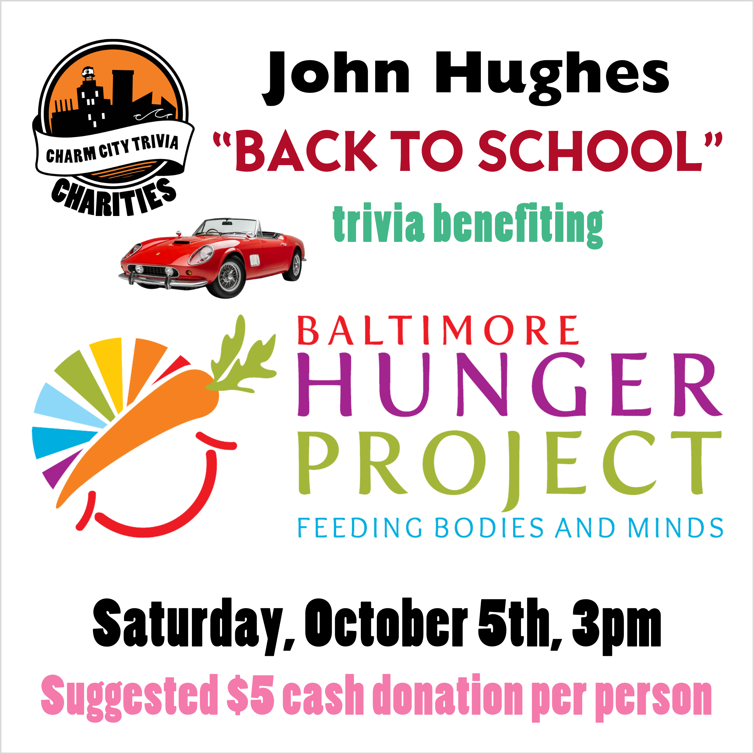 a white background with the Charm City Trivia Charities logo, the Baltimore Hunger Project logo, the red Ferrari from Ferris Bueller, and black, red, green, and pink text. The text reads: John Hughes "Back to School" trivia benefiting Baltimore Hunger Project. Saturday, October 5th, 3pm. Suggested $5 cash donation per person.