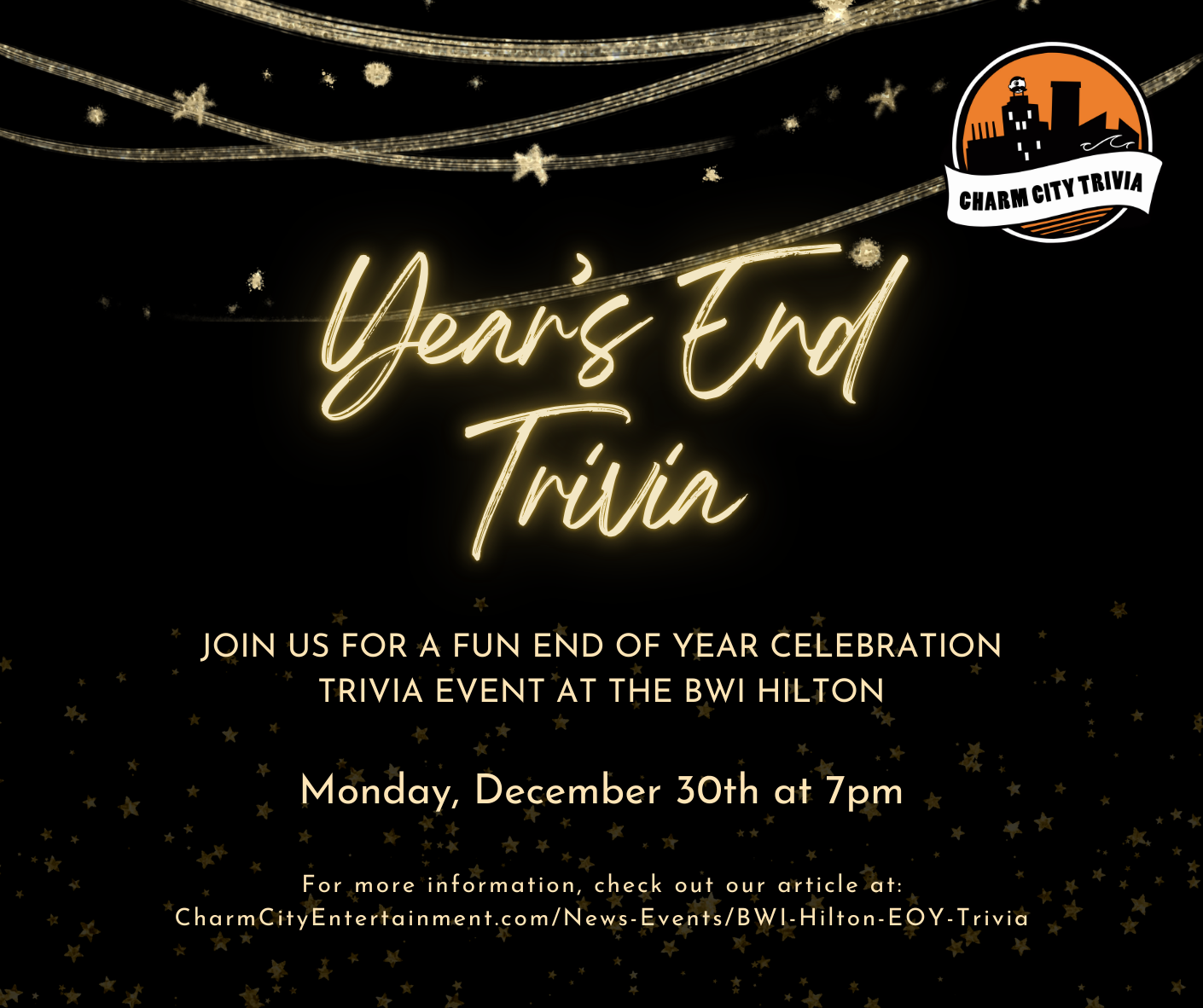 a black background with gold stars, the charm city trivia logo, and gold text. The text reads: Year's End Trivia. Join us for a fun end of year celebration trivia event at the BWI Hilton. Monday, December 30th at 7pm.