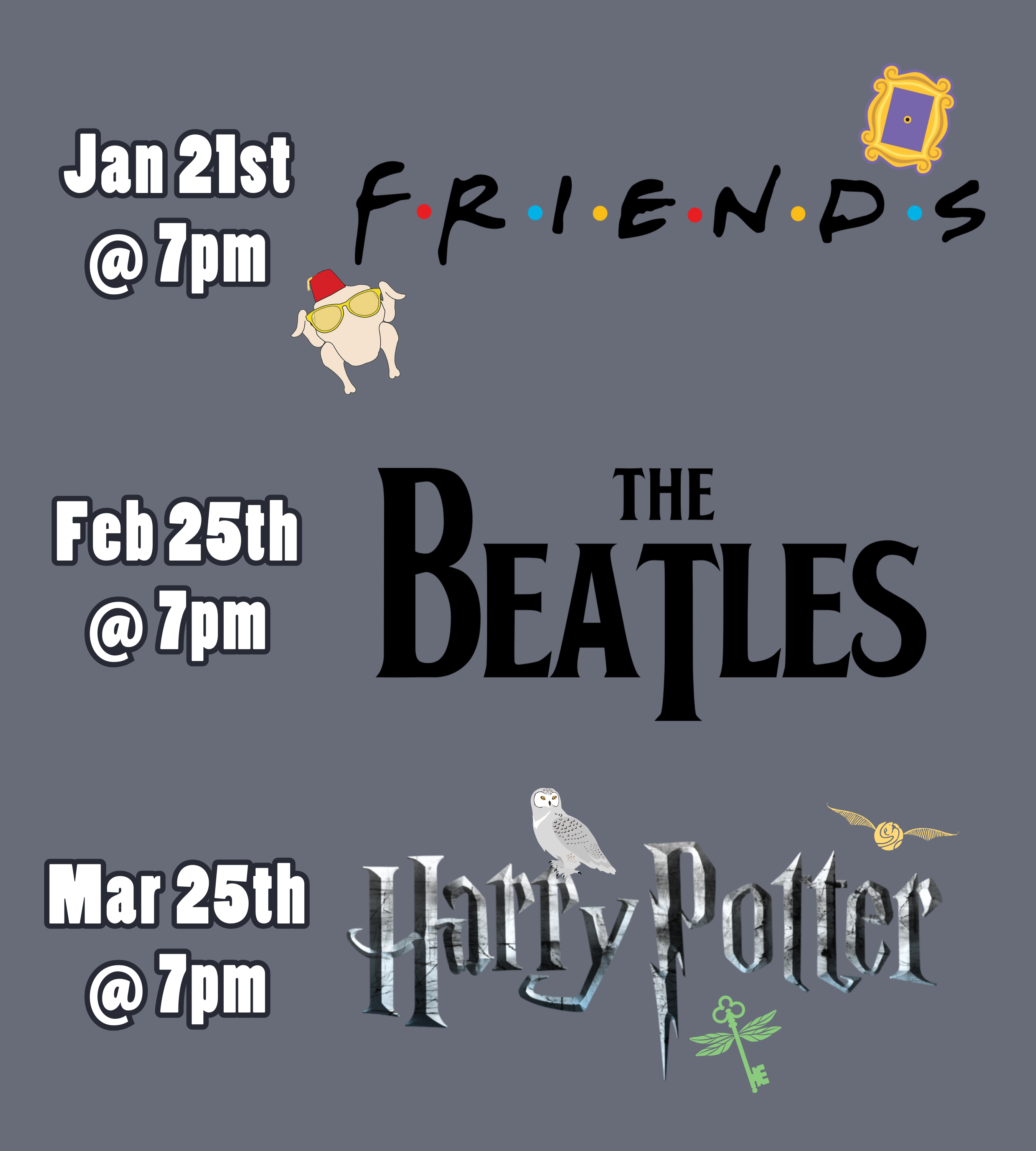 a medium gray background with text and logos. The text and logos read: January 21st at 7pm, Friends. February 25th at 7pm, The Beatles. March 25th at 7pm, Harry Potter.