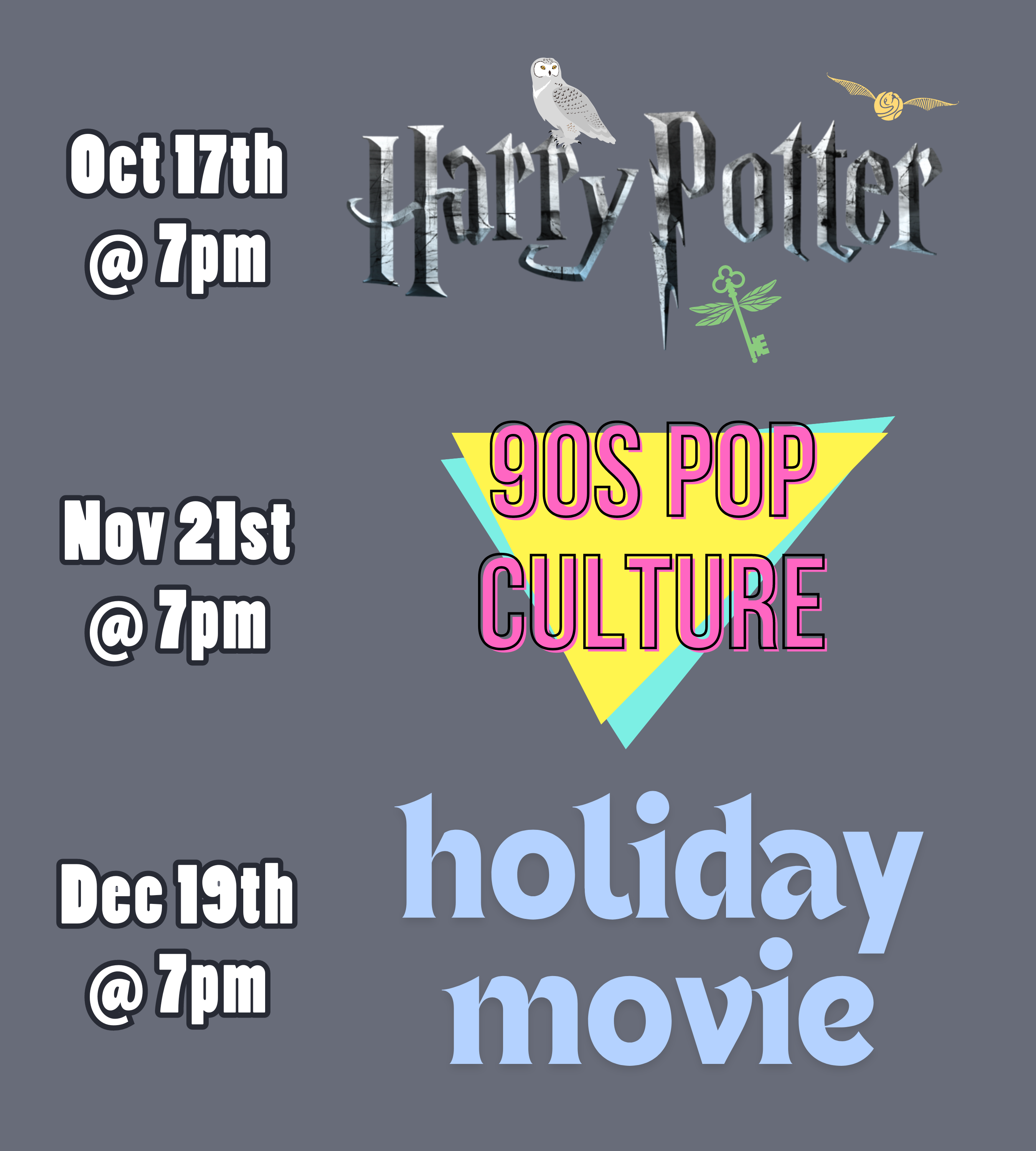 a medium gray background with text and logos. The text and logos read: October 17th at 7pm, Harry Potter. November 21st at 7pm, 90s Pop Culture. December 19th at 7pm, Holiday Movies.