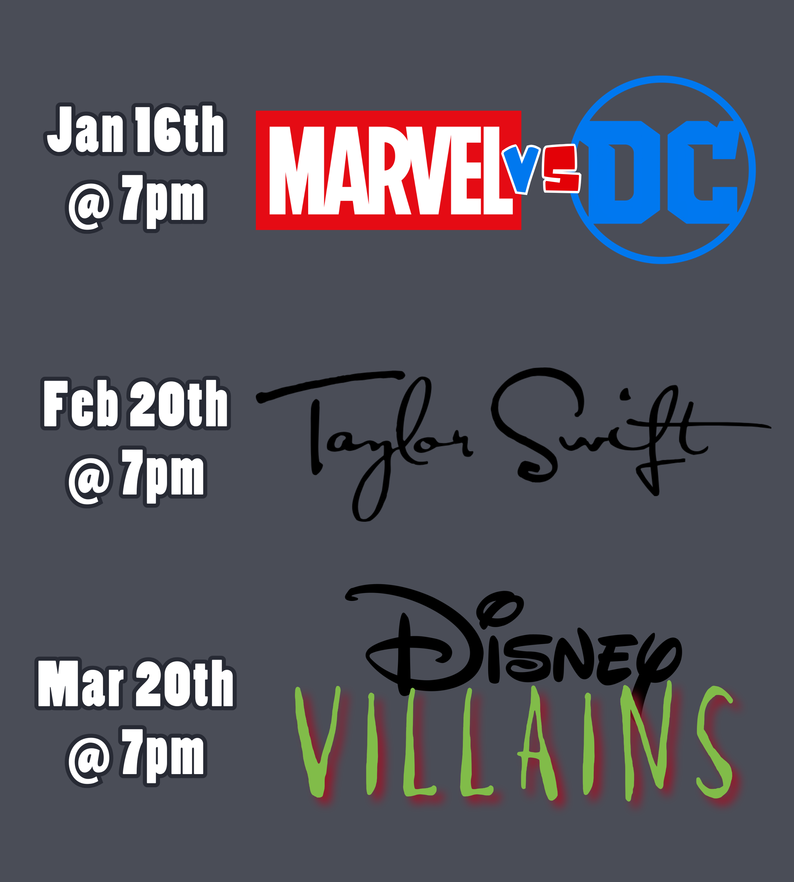 a medium gray background with text and logos. The text and logos read: January 16th at 7pm, Marvel vs DC. February 20th at 7pm, Taylor Swift. March 20th at 7pm, Disney Villains.